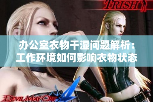 办公室衣物干湿问题解析：工作环境如何影响衣物状态