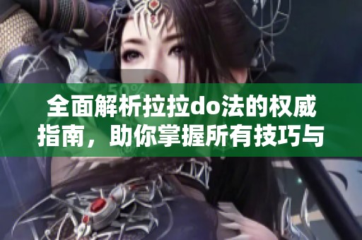 全面解析拉拉do法的权威指南，助你掌握所有技巧与应用