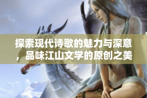 探索现代诗歌的魅力与深意，品味江山文学的原创之美