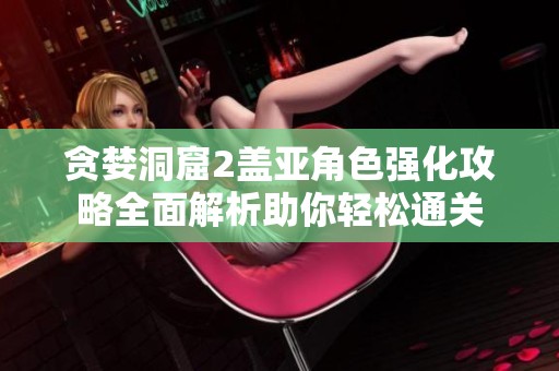 贪婪洞窟2盖亚角色强化攻略全面解析助你轻松通关