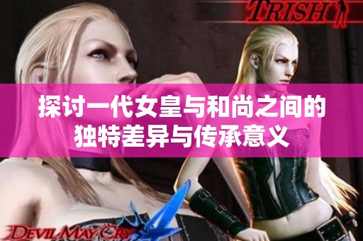 探讨一代女皇与和尚之间的独特差异与传承意义