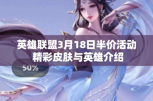 英雄联盟3月18日半价活动 精彩皮肤与英雄介绍