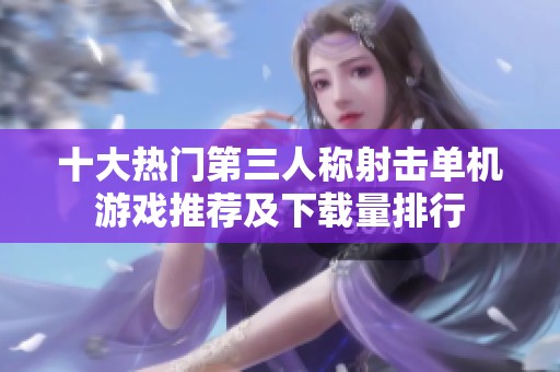 十大热门第三人称射击单机游戏推荐及下载量排行