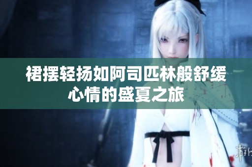 裙摆轻扬如阿司匹林般舒缓心情的盛夏之旅