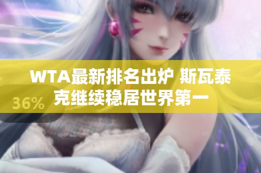 WTA最新排名出炉 斯瓦泰克继续稳居世界第一