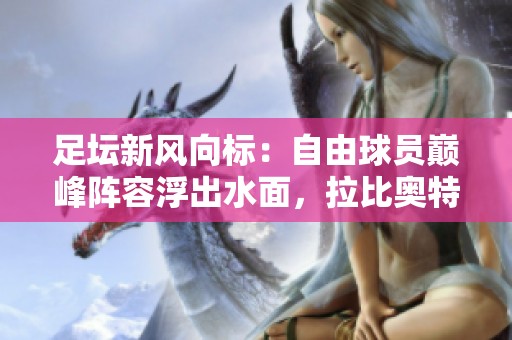 足坛新风向标：自由球员巅峰阵容浮出水面，拉比奥特引领豪华阵容