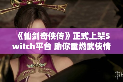 《仙剑奇侠传》正式上架Switch平台 助你重燃武侠情怀