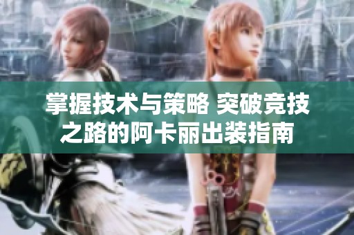 掌握技术与策略 突破竞技之路的阿卡丽出装指南
