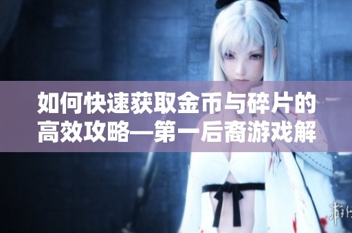 如何快速获取金币与碎片的高效攻略—第一后裔游戏解析