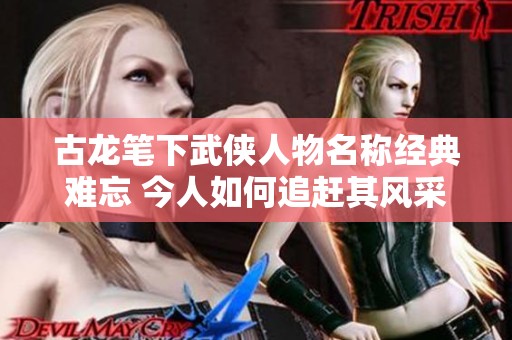 古龙笔下武侠人物名称经典难忘 今人如何追赶其风采
