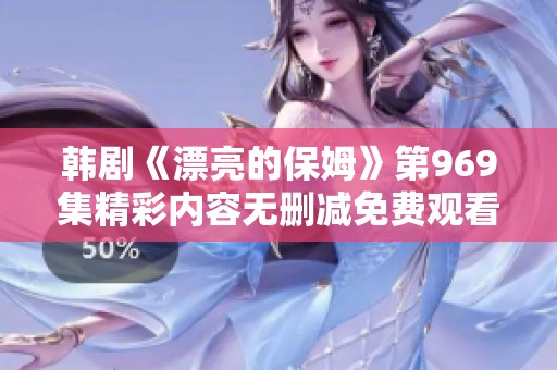 韩剧《漂亮的保姆》第969集精彩内容无删减免费观看推荐