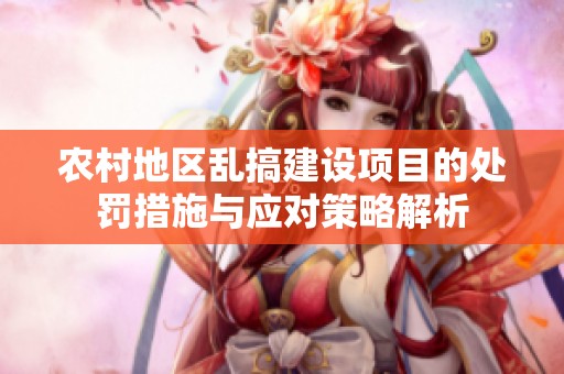 农村地区乱搞建设项目的处罚措施与应对策略解析