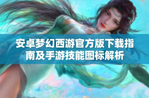 安卓梦幻西游官方版下载指南及手游技能图标解析