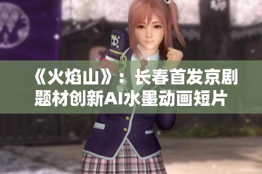 《火焰山》：长春首发京剧题材创新AI水墨动画短片