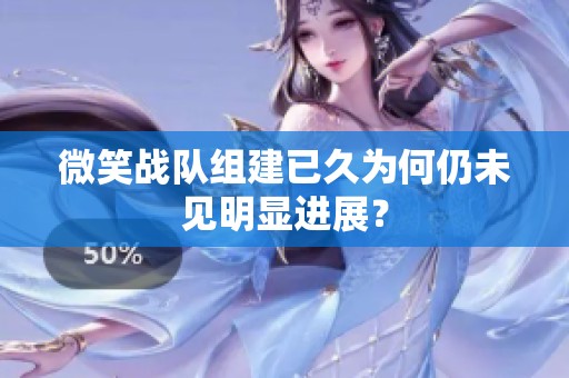 微笑战队组建已久为何仍未见明显进展？