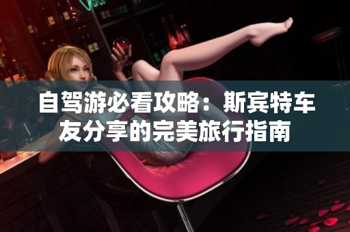 自驾游必看攻略：斯宾特车友分享的完美旅行指南