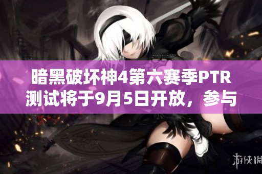 暗黑破坏神4第六赛季PTR测试将于9月5日开放,参与无需购买 暗黑破坏神4第六赛季PTR测试将于9月5日开放,参与无需购买