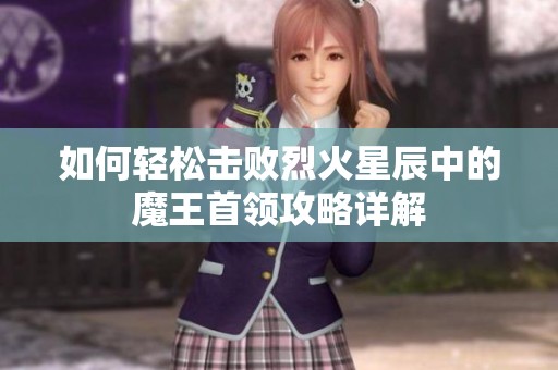 如何轻松击败烈火星辰中的魔王首领攻略详解