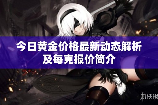 今日黄金价格最新动态解析及每克报价简介