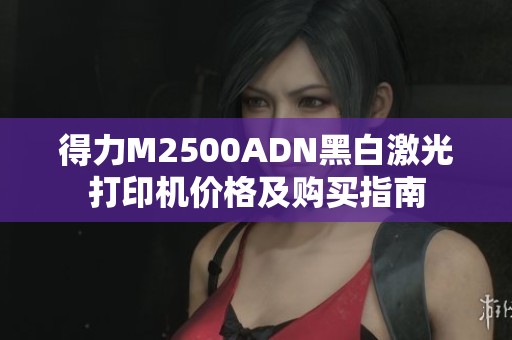 得力M2500ADN黑白激光打印机价格及购买指南