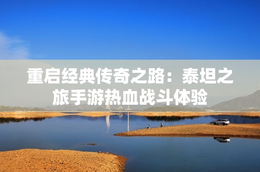 重启经典传奇之路：泰坦之旅手游热血战斗体验