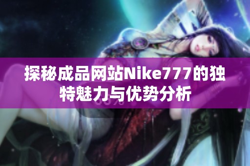 探秘成品网站Nike777的独特魅力与优势分析