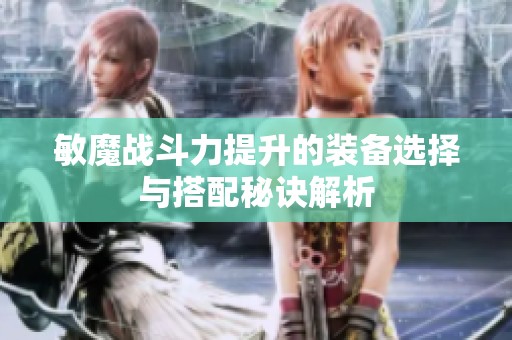 敏魔战斗力提升的装备选择与搭配秘诀解析