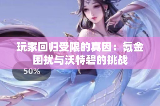 玩家回归受限的真因：氪金困扰与沃特碧的挑战