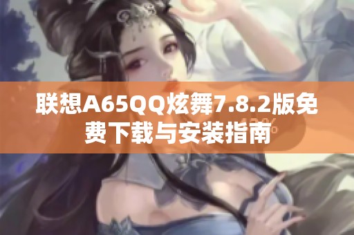 联想A65QQ炫舞7.8.2版免费下载与安装指南