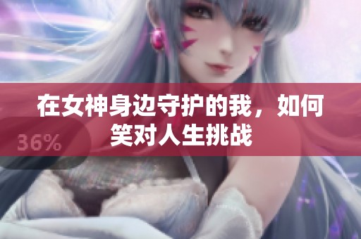 在女神身边守护的我，如何笑对人生挑战