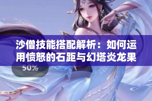 沙僧技能搭配解析：如何运用愤怒的石距与幻塔炎龙果提升战斗实力