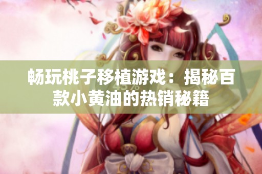 畅玩桃子移植游戏：揭秘百款小黄油的热销秘籍