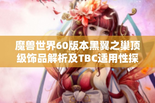 魔兽世界60版本黑翼之巢顶级饰品解析及TBC适用性探讨