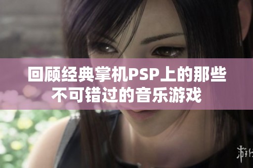 回顾经典掌机PSP上的那些不可错过的音乐游戏