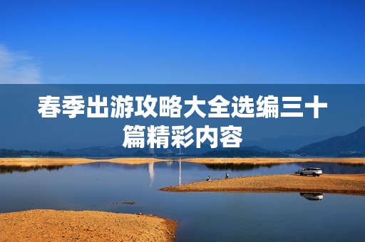 春季出游攻略大全选编三十篇精彩内容