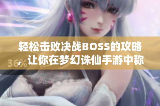 轻松击败决战BOSS的攻略，让你在梦幻诛仙手游中称王称霸