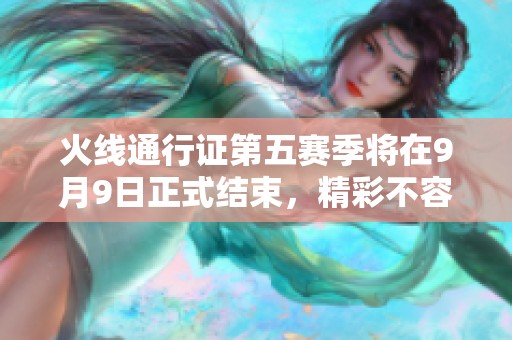 火线通行证第五赛季将在9月9日正式结束，精彩不容错过
