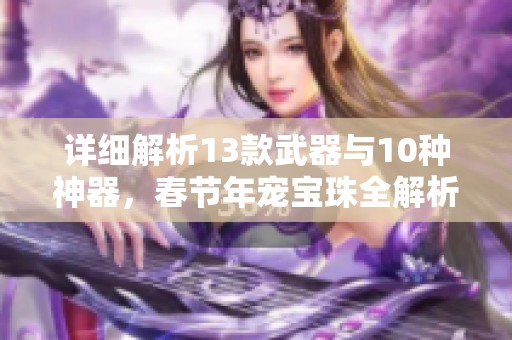 详细解析13款武器与10种神器，春节年宠宝珠全解析，小号发展策略分享