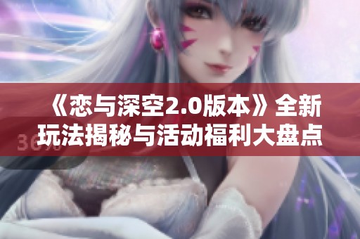 《恋与深空2.0版本》全新玩法揭秘与活动福利大盘点