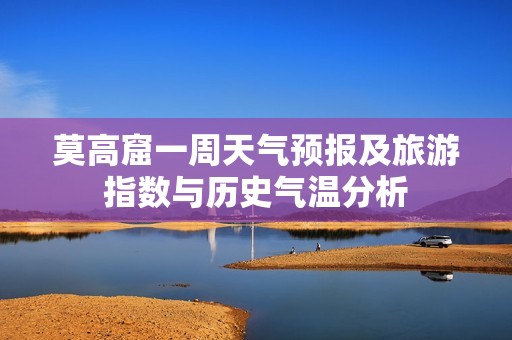 莫高窟一周天气预报及旅游指数与历史气温分析