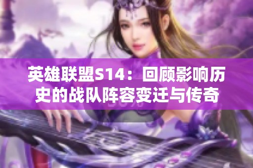 英雄联盟S14：回顾影响历史的战队阵容变迁与传奇