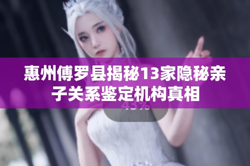 惠州傅罗县揭秘13家隐秘亲子关系鉴定机构真相