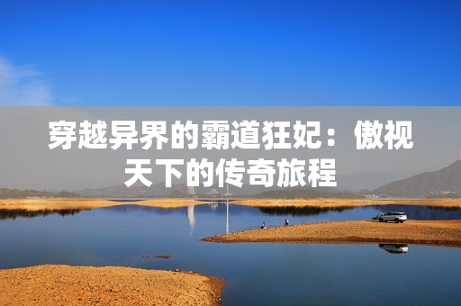 穿越异界的霸道狂妃：傲视天下的传奇旅程