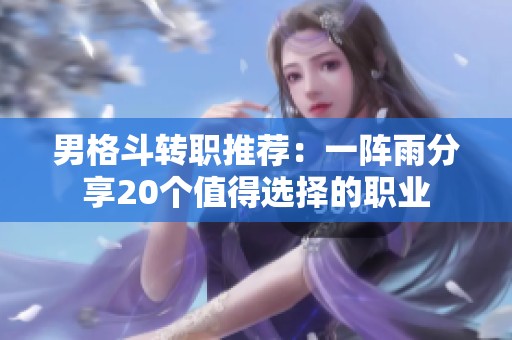 男格斗转职推荐：一阵雨分享20个值得选择的职业