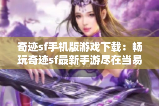 奇迹sf手机版游戏下载：畅玩奇迹sf最新手游尽在当易网
