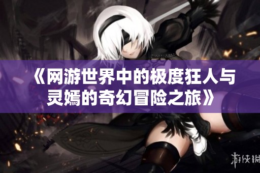 《网游世界中的极度狂人与灵嫣的奇幻冒险之旅》