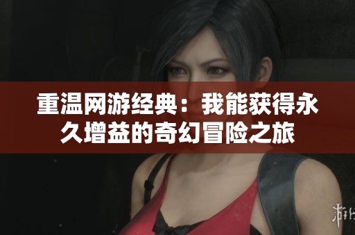 重温网游经典：我能获得永久增益的奇幻冒险之旅