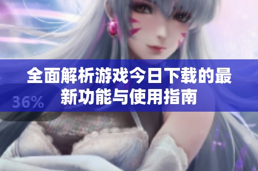 全面解析游戏今日下载的最新功能与使用指南