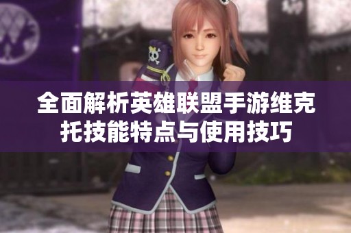 全面解析英雄联盟手游维克托技能特点与使用技巧