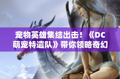 宠物英雄集结出击！《DC萌宠特遣队》带你领略奇幻冒险